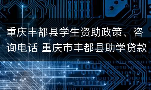 重庆丰都县学生资助政策、咨询电话 重庆市丰都县助学贷款中心