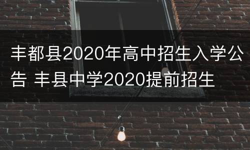 丰都县2020年高中招生入学公告 丰县中学2020提前招生