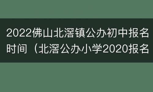 2022佛山北滘镇公办初中报名时间（北滘公办小学2020报名时间）