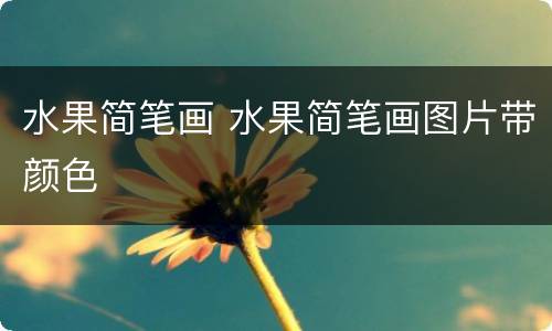 水果简笔画 水果简笔画图片带颜色