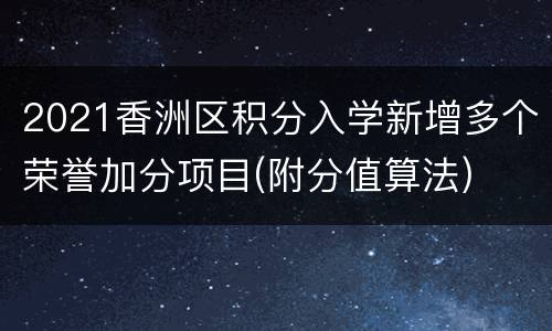 2021香洲区积分入学新增多个荣誉加分项目(附分值算法)