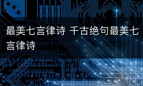 最美七言律诗 千古绝句最美七言律诗