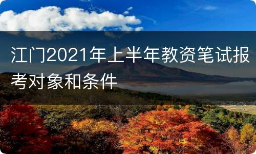 江门2021年上半年教资笔试报考对象和条件