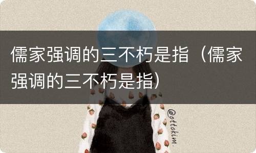 儒家强调的三不朽是指（儒家强调的三不朽是指）