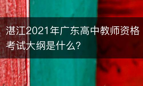 湛江2021年广东高中教师资格考试大纲是什么？