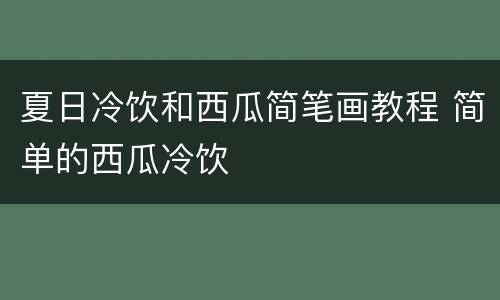 夏日冷饮和西瓜简笔画教程 简单的西瓜冷饮