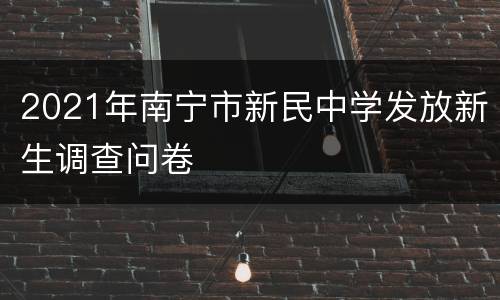 2021年南宁市新民中学发放新生调查问卷