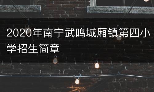 2020年南宁武鸣城厢镇第四小学招生简章