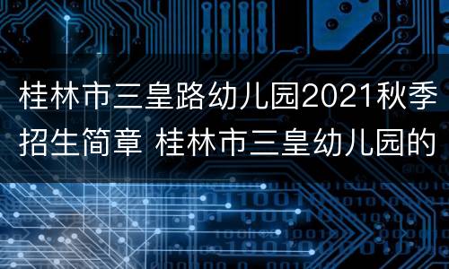 桂林市三皇路幼儿园2021秋季招生简章 桂林市三皇幼儿园的招聘