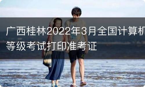 广西桂林2022年3月全国计算机等级考试打印准考证