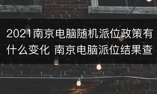 2021南京电脑随机派位政策有什么变化 南京电脑派位结果查询