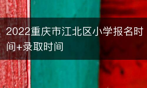2022重庆市江北区小学报名时间+录取时间