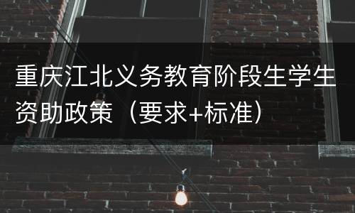 重庆江北义务教育阶段生学生资助政策（要求+标准）