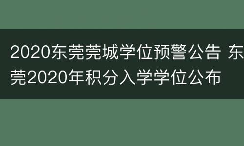 2020东莞莞城学位预警公告 东莞2020年积分入学学位公布