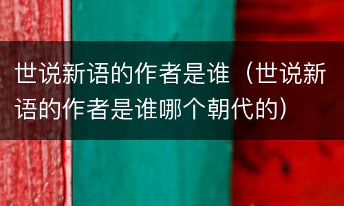 世说新语的作者是谁（世说新语的作者是谁哪个朝代的）