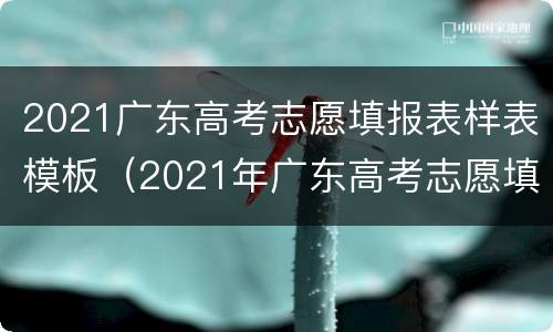 2021广东高考志愿填报表样表模板（2021年广东高考志愿填报样表）