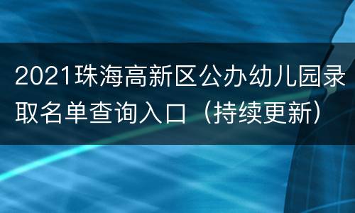 2021珠海高新区公办幼儿园录取名单查询入口（持续更新）