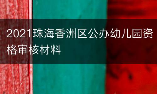 2021珠海香洲区公办幼儿园资格审核材料