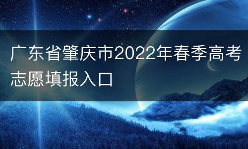 广东省肇庆市2022年春季高考志愿填报入口