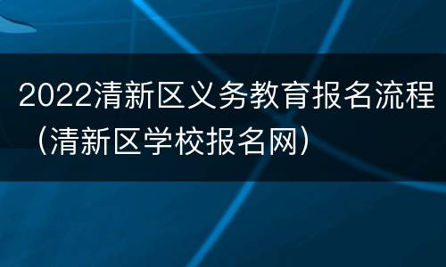 2022清新区义务教育报名流程（清新区学校报名网）