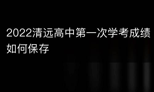 2022清远高中第一次学考成绩如何保存