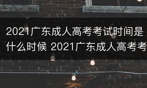 2021广东成人高考考试时间是什么时候 2021广东成人高考考试时间是什么时候出的