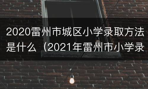 2020雷州市城区小学录取方法是什么（2021年雷州市小学录取查询）
