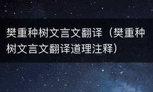 樊重种树文言文翻译（樊重种树文言文翻译道理注释）