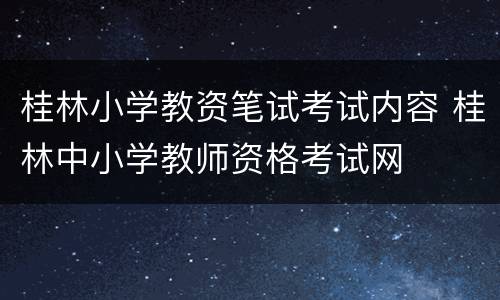 桂林小学教资笔试考试内容 桂林中小学教师资格考试网