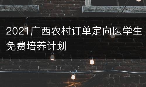 2021广西农村订单定向医学生免费培养计划