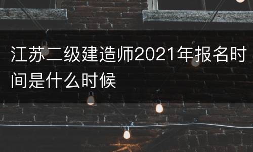 江苏二级建造师2021年报名时间是什么时候