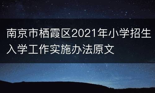 南京市栖霞区2021年小学招生入学工作实施办法原文