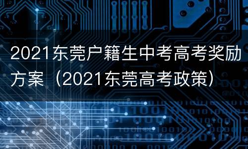 2021东莞户籍生中考高考奖励方案（2021东莞高考政策）