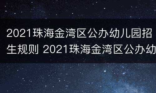 2021珠海金湾区公办幼儿园招生规则 2021珠海金湾区公办幼儿园招生规则是什么