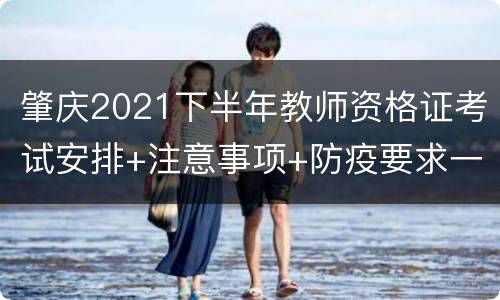 肇庆2021下半年教师资格证考试安排+注意事项+防疫要求一览