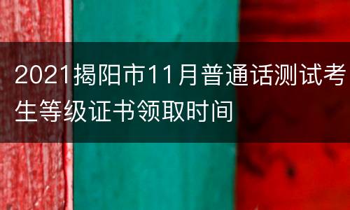 2021揭阳市11月普通话测试考生等级证书领取时间