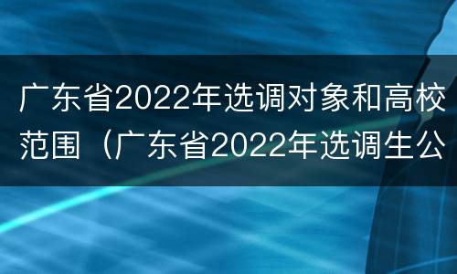 广东省2022年选调对象和高校范围（广东省2022年选调生公告）
