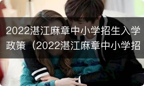 2022湛江麻章中小学招生入学政策（2022湛江麻章中小学招生入学政策解读）