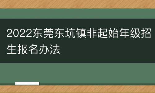 2022东莞东坑镇非起始年级招生报名办法
