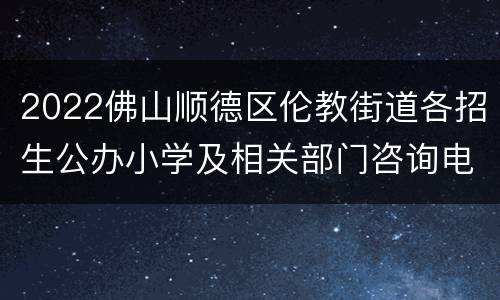 2022佛山顺德区伦教街道各招生公办小学及相关部门咨询电话