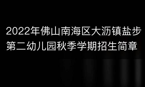 2022年佛山南海区大沥镇盐步第二幼儿园秋季学期招生简章