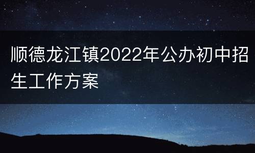 顺德龙江镇2022年公办初中招生工作方案