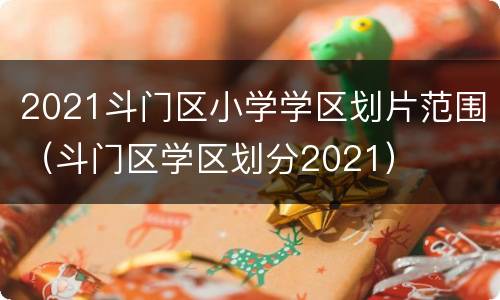 2021斗门区小学学区划片范围（斗门区学区划分2021）