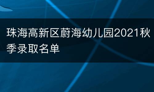 珠海高新区蔚海幼儿园2021秋季录取名单