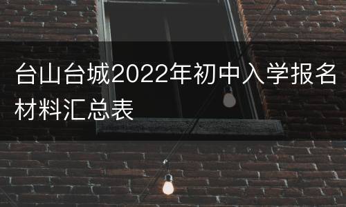 台山台城2022年初中入学报名材料汇总表