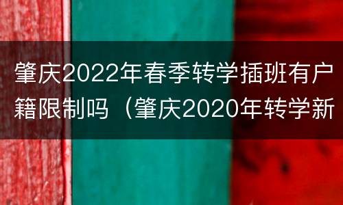 肇庆2022年春季转学插班有户籍限制吗（肇庆2020年转学新规定）