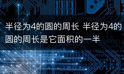 半径为4的圆的周长 半径为4的圆的周长是它面积的一半
