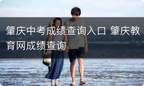 肇庆中考成绩查询入口 肇庆教育网成绩查询