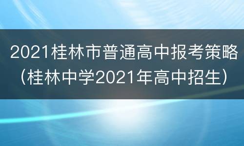 2021桂林市普通高中报考策略（桂林中学2021年高中招生）