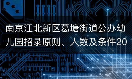 南京江北新区葛塘街道公办幼儿园招录原则、人数及条件2022